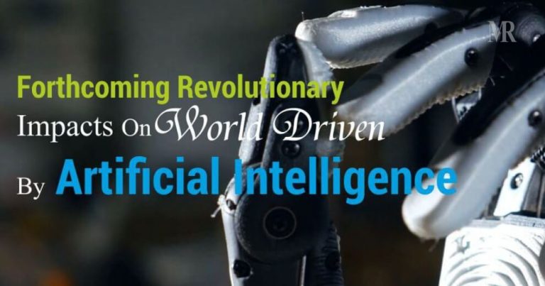Forthcoming Revolutionary Impacts On World Driven By Artificial Intelligence