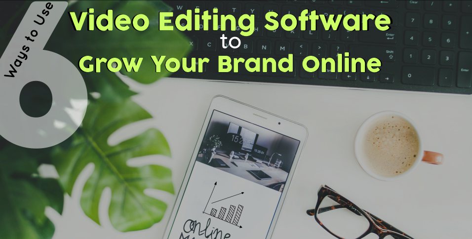 Use Video Editing Software to Grow Your Brand Online