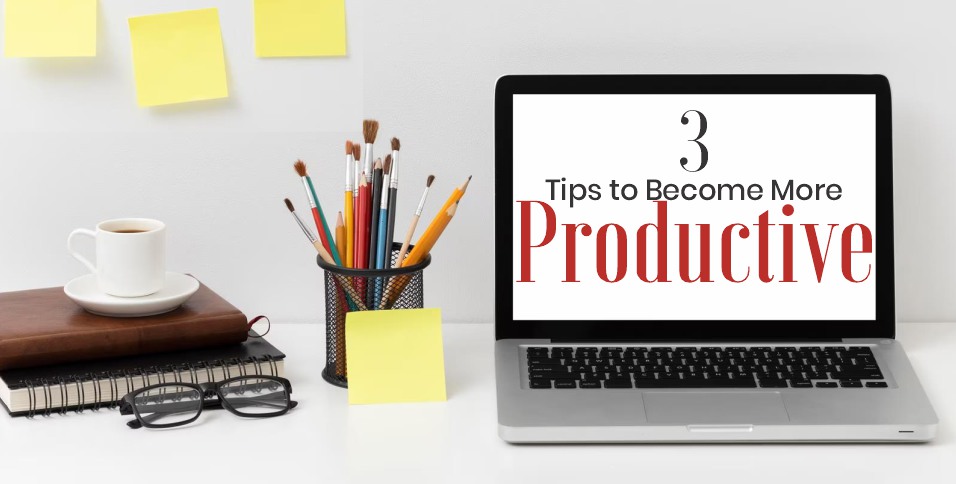 3 Tips to Become More Productive