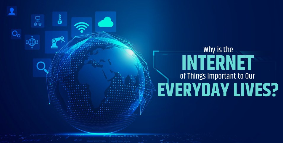 Why is the Internet of Things Important to Our Everyday Lives