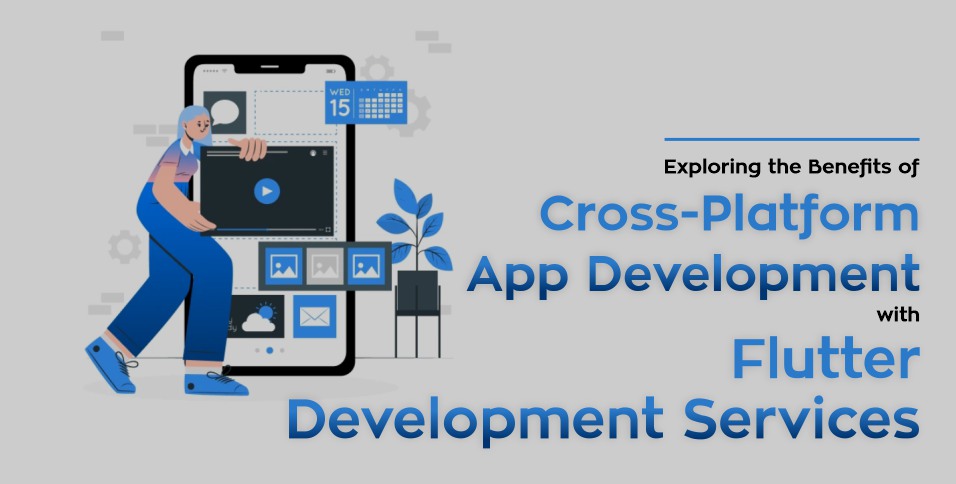 Exploring the Benefits of Cross-Platform App Development with Flutter Development Services