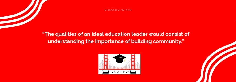 “The qualities of an ideal education leader would consist of understanding the importance of building community.”