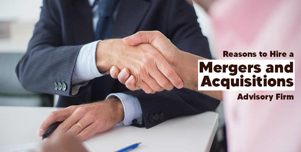 Reasons to Hire a Mergers and Acquisitions Advisory Firm