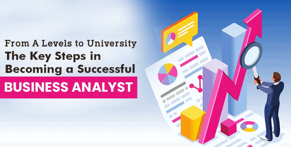 From A Levels to University: The Key Steps in Becoming a Successful Business Analyst