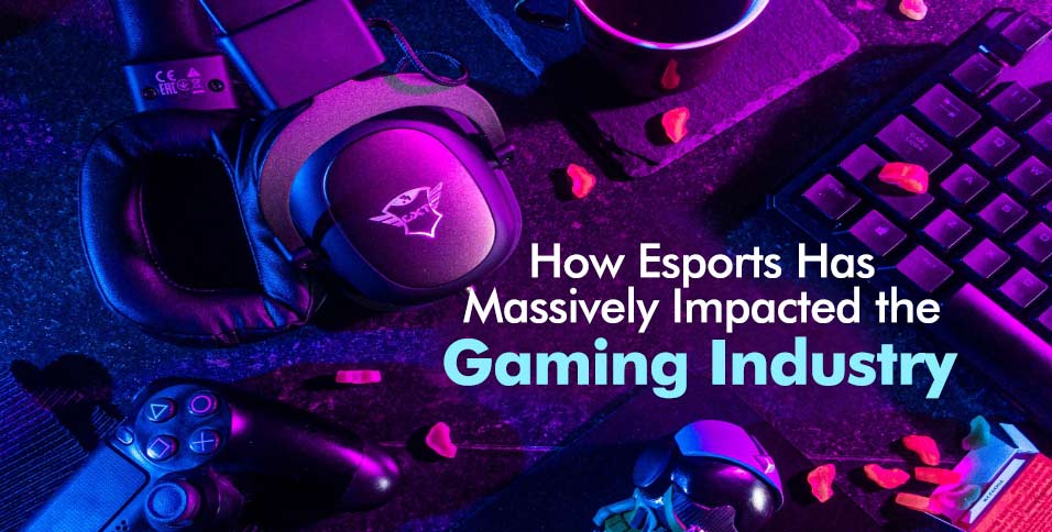 How Esports Has Massively Impacted the Gaming Industry