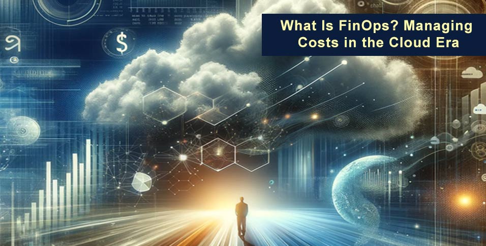 What-Is-FinOps-Managing-Costs-in-the-Cloud-Era