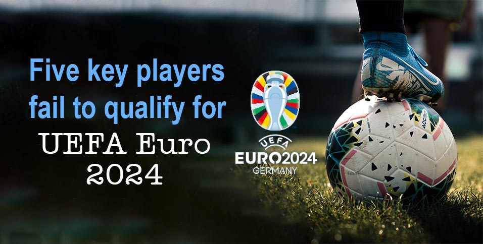 Five-key-players-fail-to-qualify-for-UEFA-Euro-2024