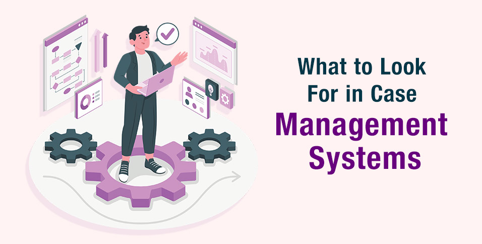 What-to-Look-For-in-Case-Management-Systems