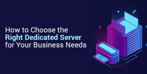 How to Choose the Right Dedicated Server for Your Business