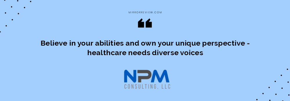 “Believe in your abilities and own your unique perspective - healthcare needs diverse voices.” Sheila Owens-Collins_Quotes