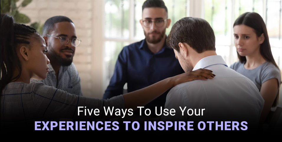 Use Your Experiences To Inspire Others