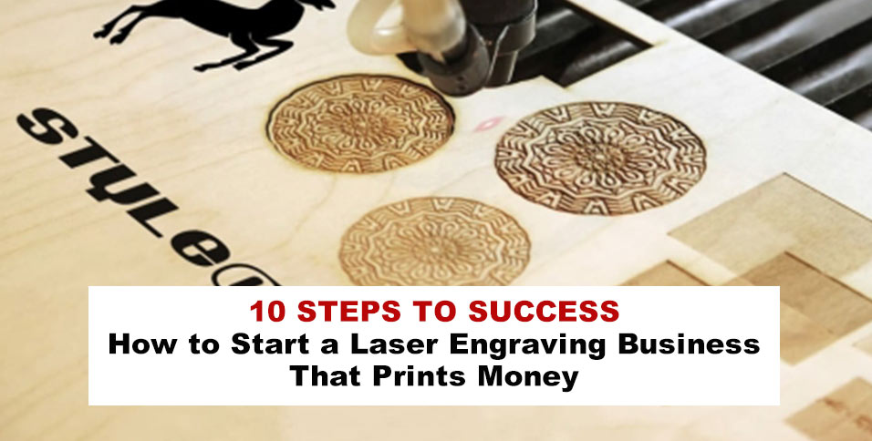 10 Steps to Success: How to Start a Laser Engraving Business That Prints Money