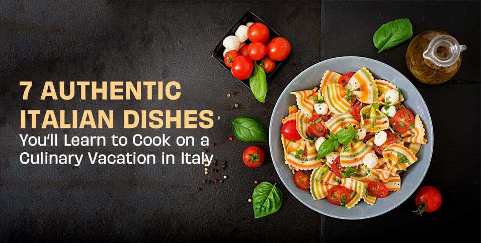 7 Authentic Italian Dishes You’ll Learn to Cook on a Culinary Vacation in Italy