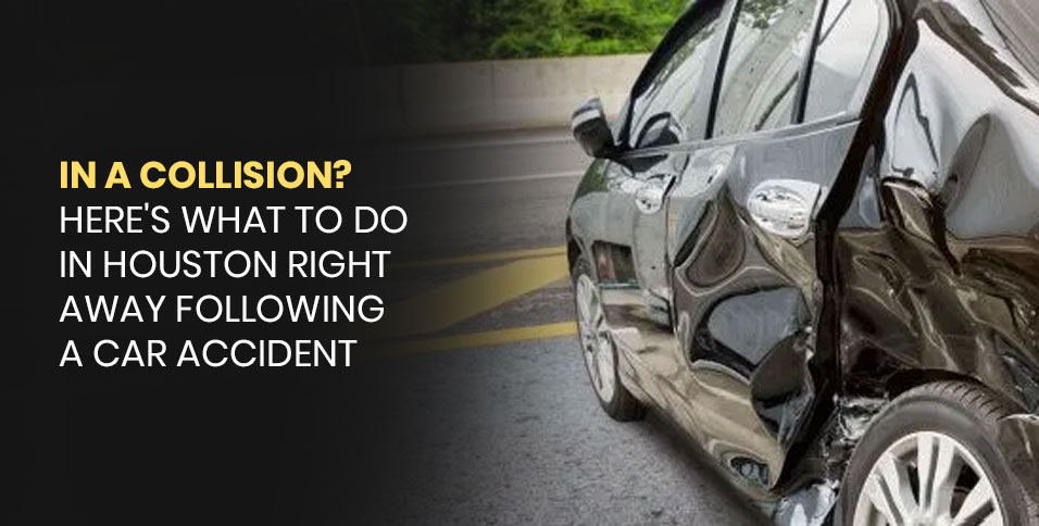 In a collision? Here's What to Do in Houston Right Away Following a Car Accident