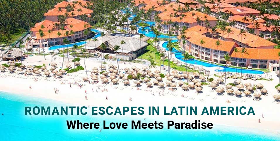 Romantic Escapes in Latin America: Where Love Meets Paradise