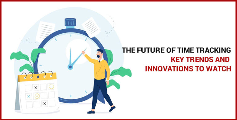 The Future of Time Tracking: Key Trends and Innovations to Watch