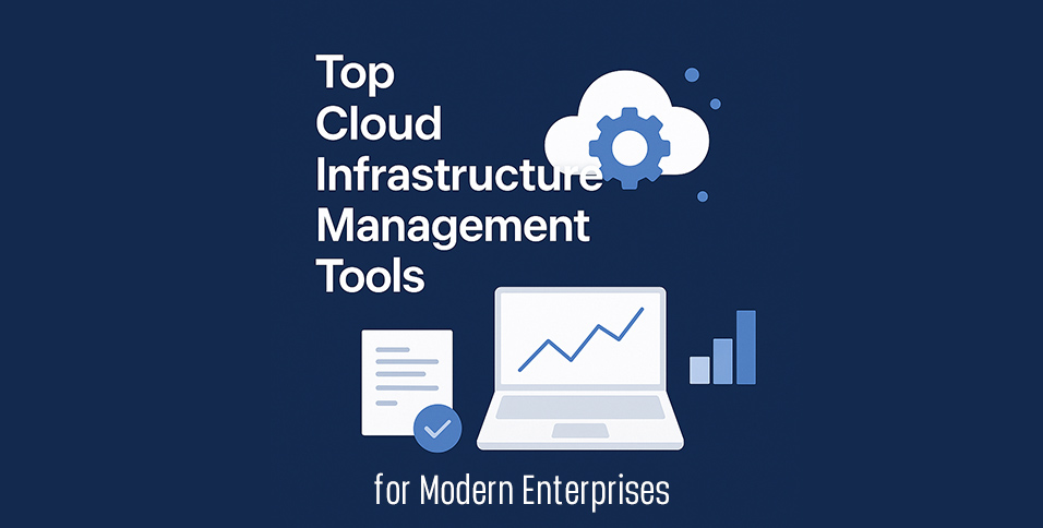 Top Cloud Infrastructure Management Tools for Modern Enterprises