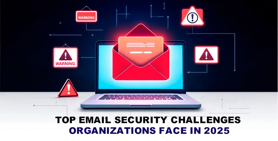 Top Email Security Challenges Organizations Face in 2025