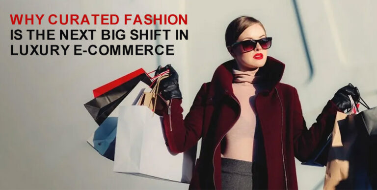 Why Curated Fashion is the Next Big Shift in Luxury E-commerce