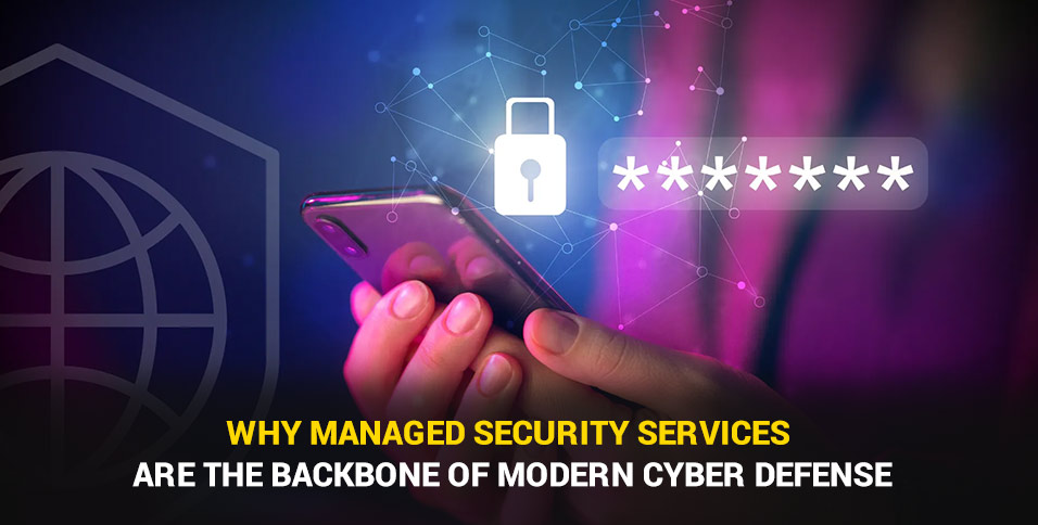 Why Managed Security Services Are the Backbone of Modern Cyber Defense