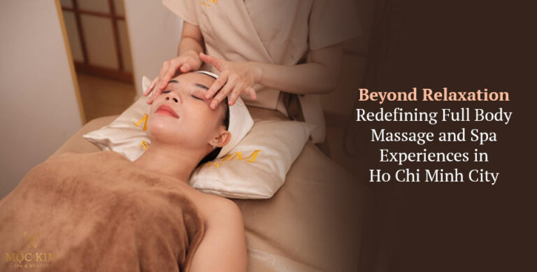 Beyond Relaxation: Redefining Full Body Massage and Spa Experiences in Ho Chi Minh City