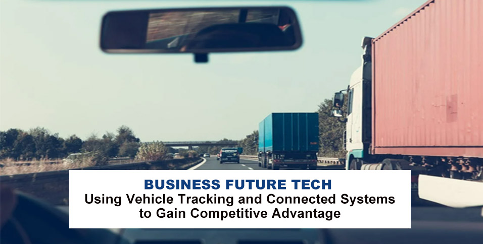 Business Future Tech: Using Vehicle Tracking and Connected Systems to Gain Competitive Advantage