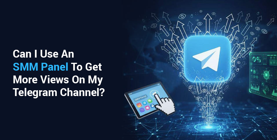 Can I Use An SMM Panel To Get More Views On My Telegram Channel?