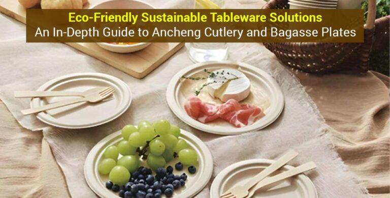 Eco-Friendly Sustainable Tableware Solutions: An In-Depth Guide to Ancheng Cutlery and Bagasse Plates