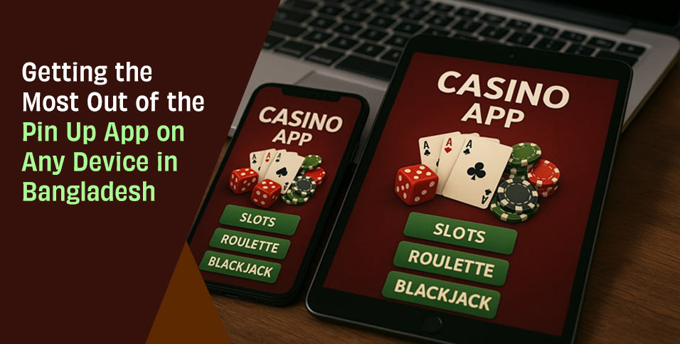 Getting the Most Out of the Pin Up App on Any Device in Bangladesh