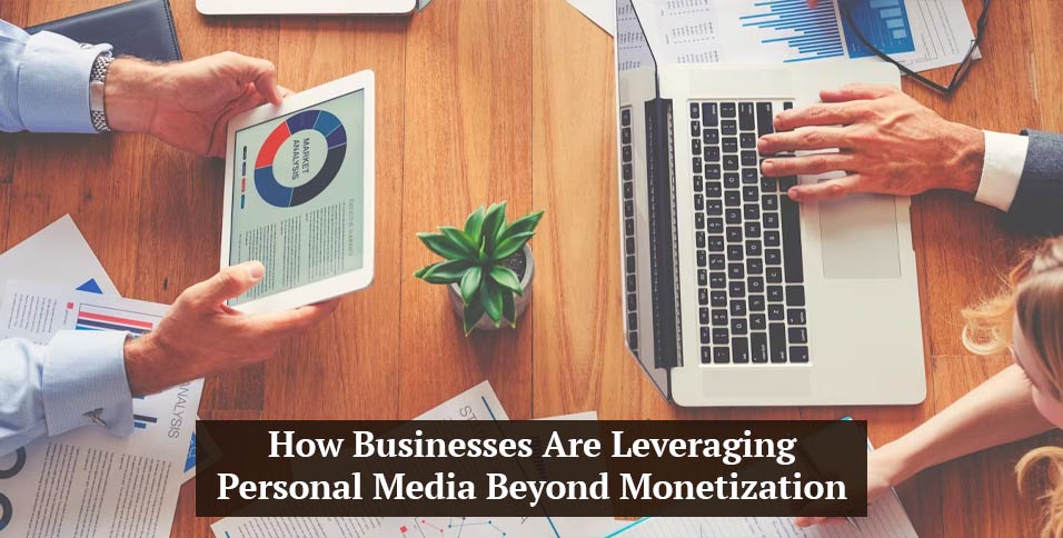 How Businesses Are Leveraging Personal Media Beyond Monetization