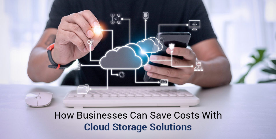 How Businesses Can Save Costs With Cloud Storage Solutions
