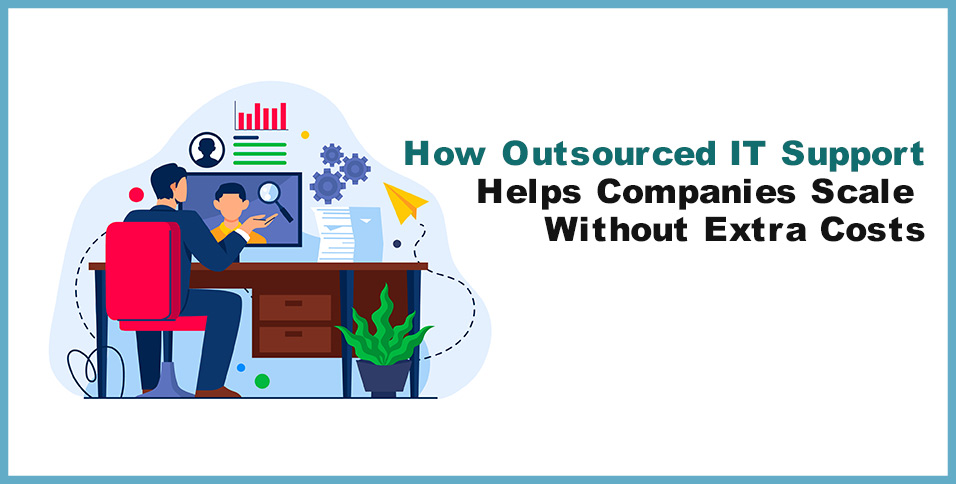 How Outsourced IT Support Helps Companies Scale Without Extra Costs