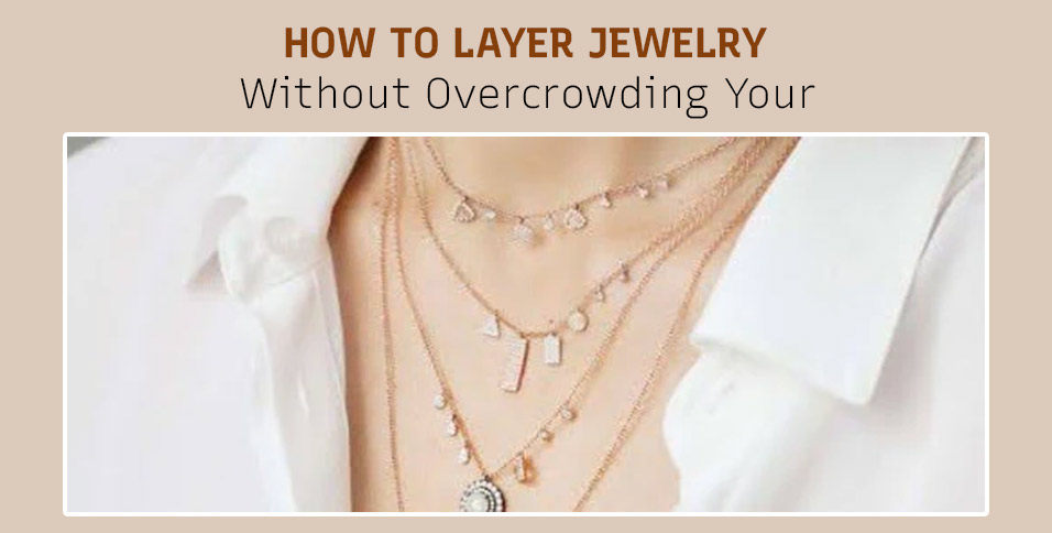 How to Layer Jewelry Without Overcrowding Your Look
