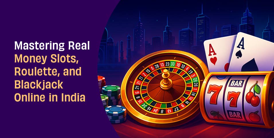 Mastering Real Money Slots, Roulette, and Blackjack Online in India