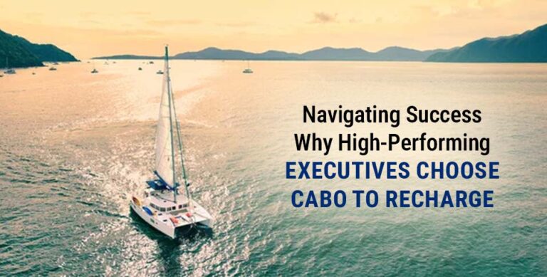 Navigating Success: Why High-Performing Executives Choose Cabo to Recharge