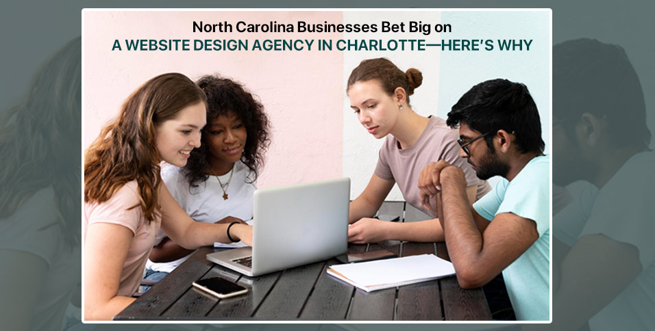 North Carolina Businesses Bet Big on a Website Design Agency in Charlotte—Here’s Why