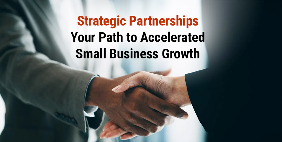 Strategic Partnerships: Your Path to Accelerated Small Business Growth