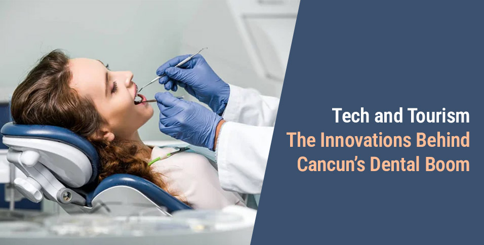 Tech and Tourism: The Innovations Behind Cancun’s Dental Boom