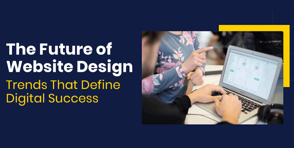 The Future of Website Design: Trends That Define Digital Success