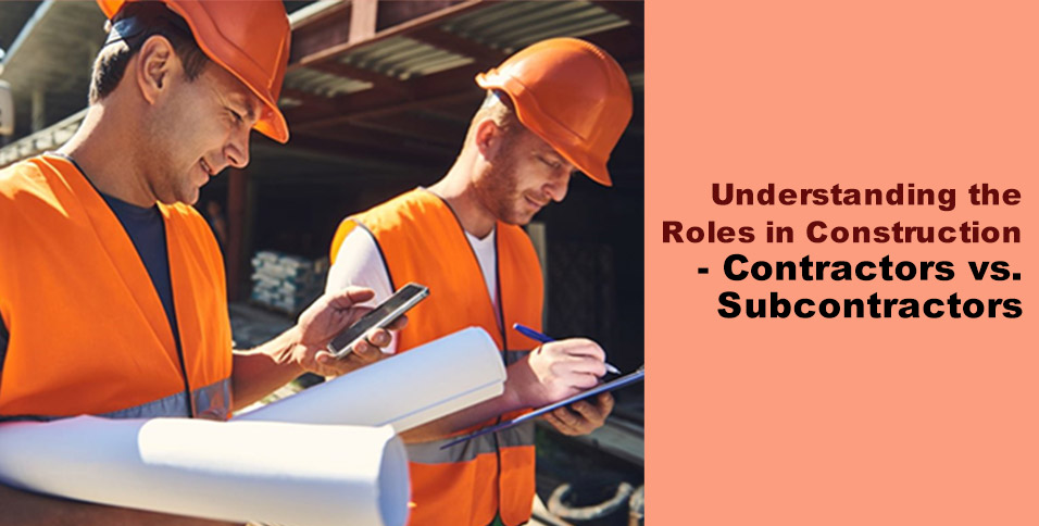 Understanding the Roles in Construction - Contractors vs. Subcontractors