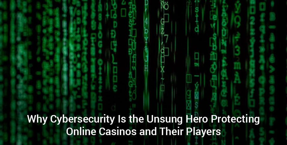 Why Cybersecurity Is the Unsung Hero Protecting Online Casinos and Their Players