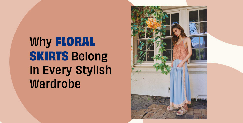Why Floral Skirts Belong in Every Stylish Wardrobe