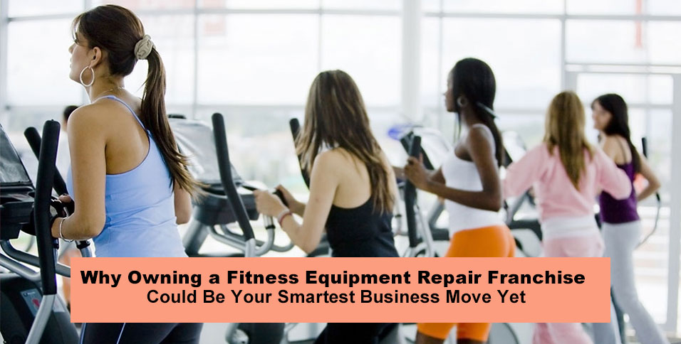 Why Owning a Fitness Equipment Repair Franchise Could Be Your Smartest Business Move Yet