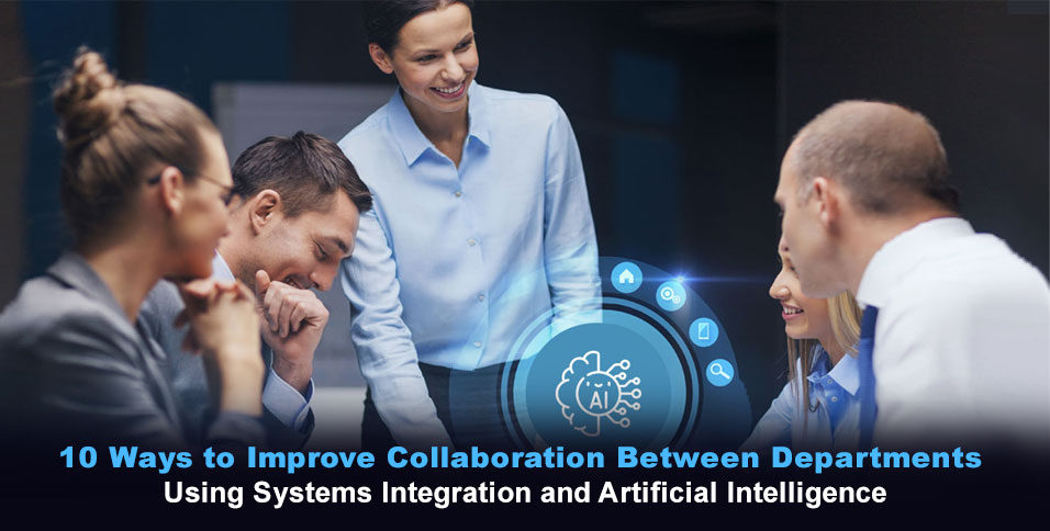 10 Ways to Improve Collaboration Between Departments Using Systems Integration and Artificial Intelligence