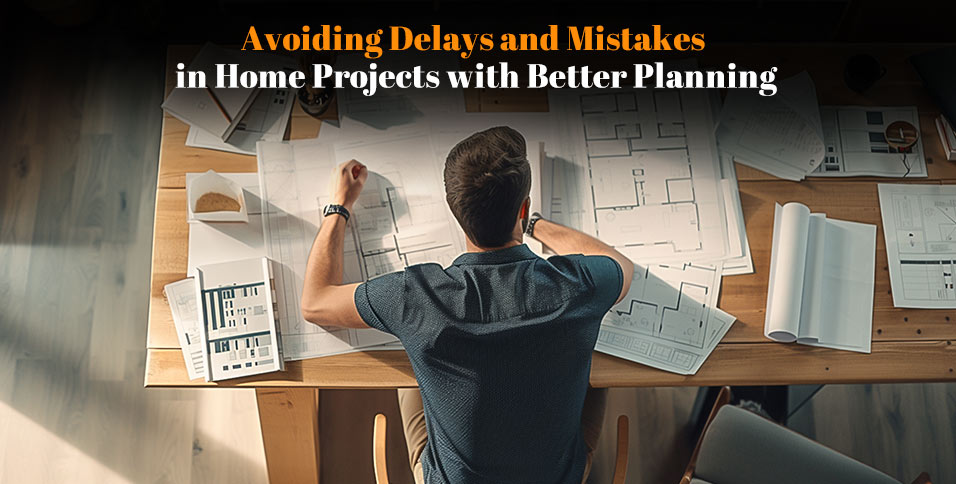 Avoiding Delays and Mistakes in Home Projects with Better Planning