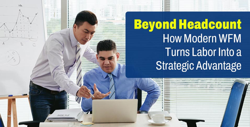 Beyond Headcount: How Modern WFM Turns Labor Into a Strategic Advantage