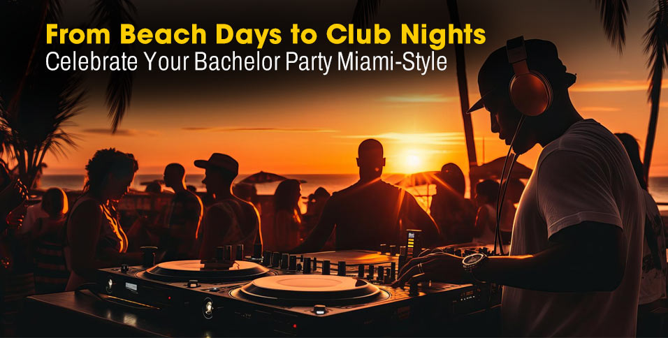 From Beach Days to Club Nights: Celebrate Your Bachelor Party Miami-Style