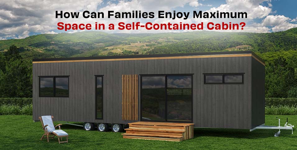 How Can Families Enjoy Maximum Space in a Self-Contained Cabin?