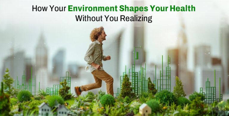 How Your Environment Shapes Your Health Without You Realizing
