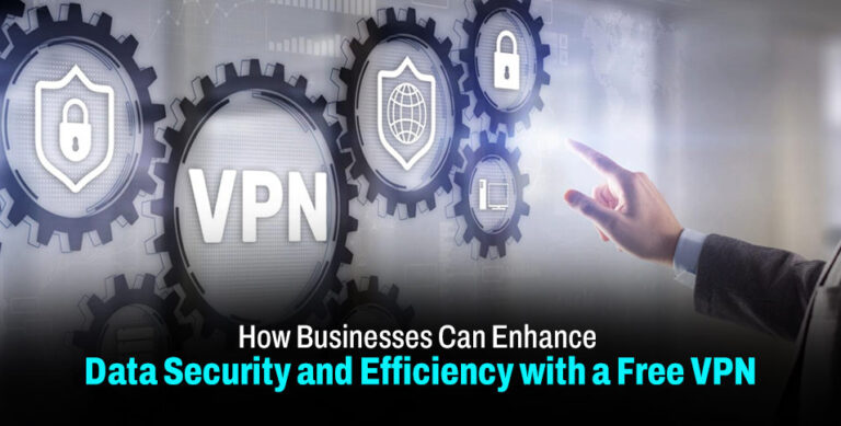 How Businesses Can Enhance Data Security and Efficiency with a Free VPN